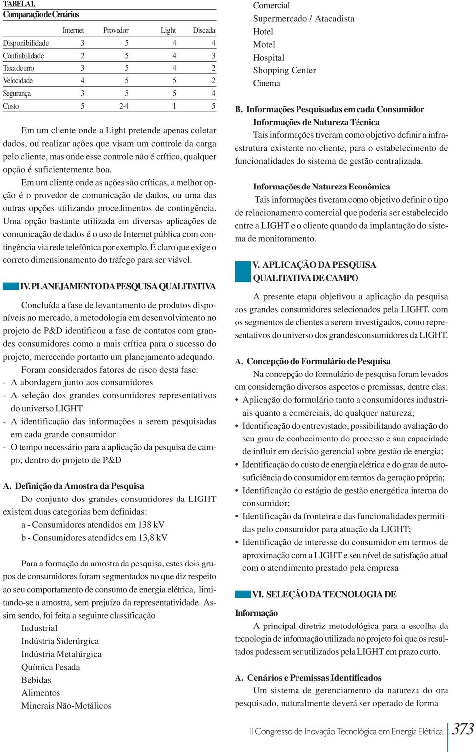 Light pretende apenas coletar dados, ou realizar ações que visam um controle da carga pelo cliente, mas onde esse controle não é crítico, qualquer opção é suficientemente boa.