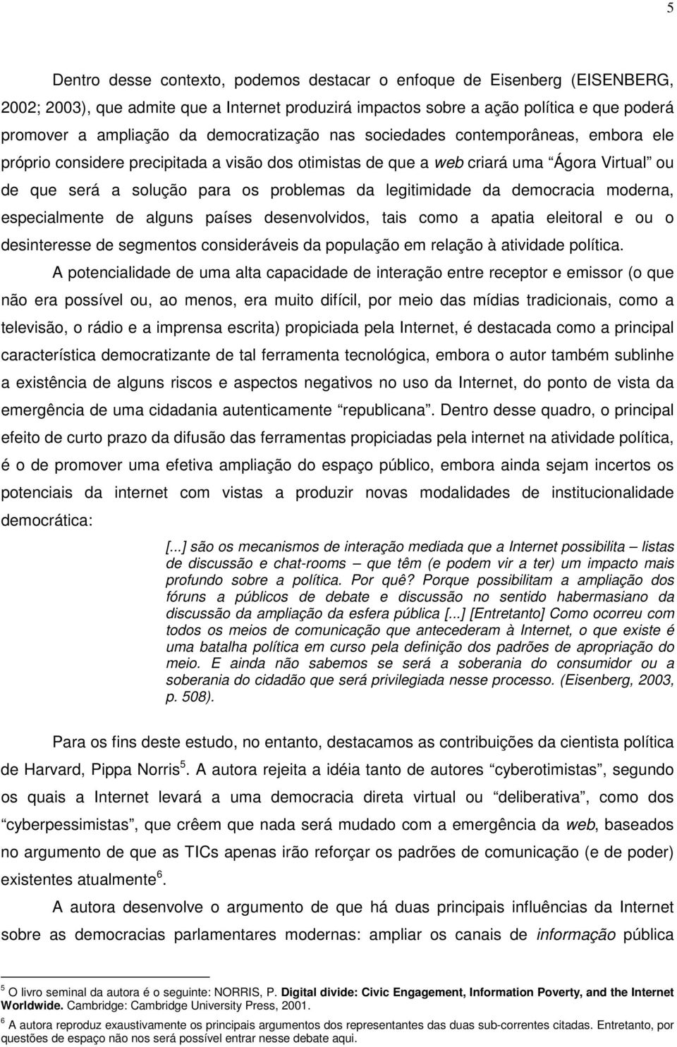 legitimidade da democracia moderna, especialmente de alguns países desenvolvidos, tais como a apatia eleitoral e ou o desinteresse de segmentos consideráveis da população em relação à atividade