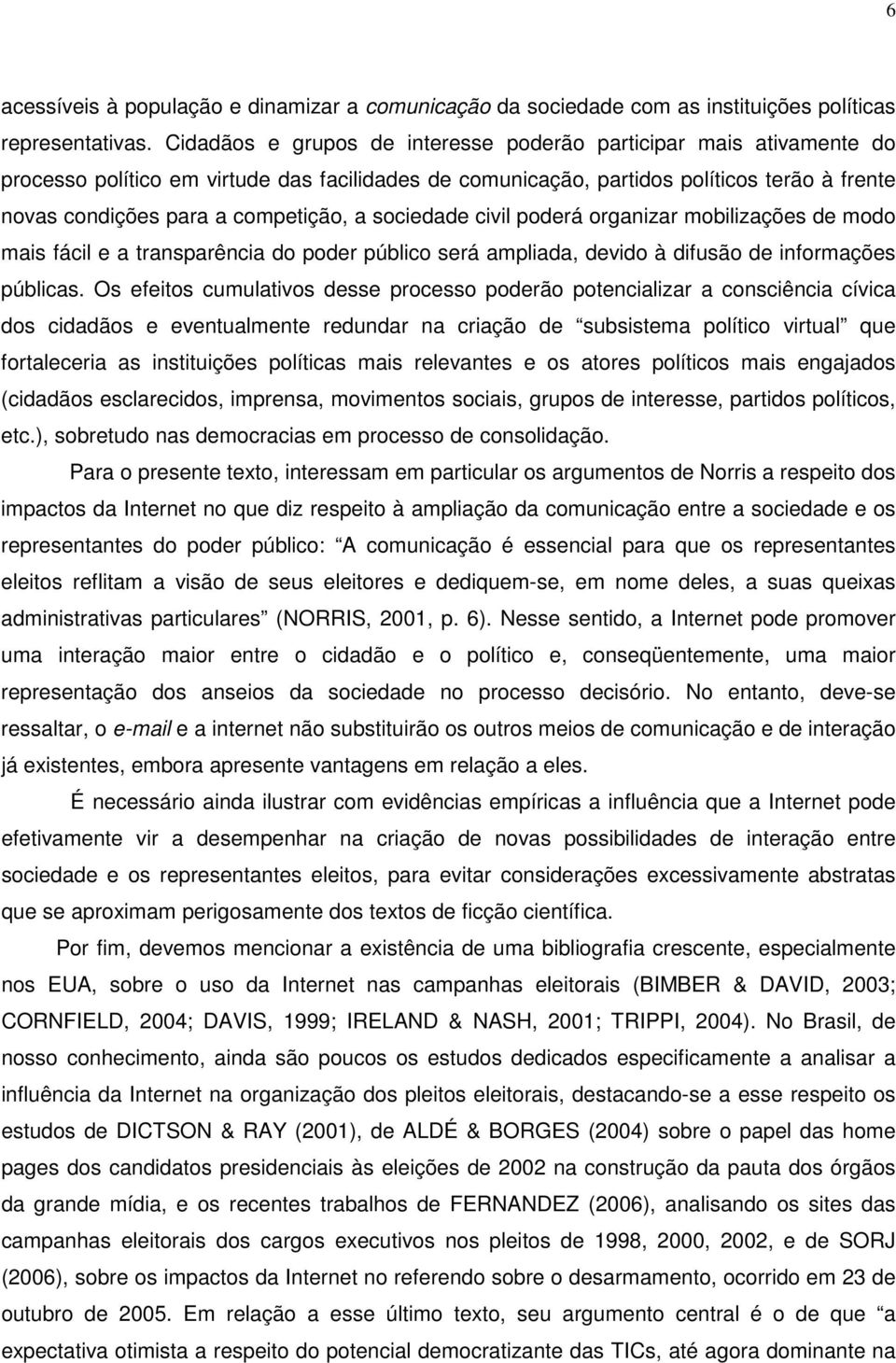 a sociedade civil poderá organizar mobilizações de modo mais fácil e a transparência do poder público será ampliada, devido à difusão de informações públicas.