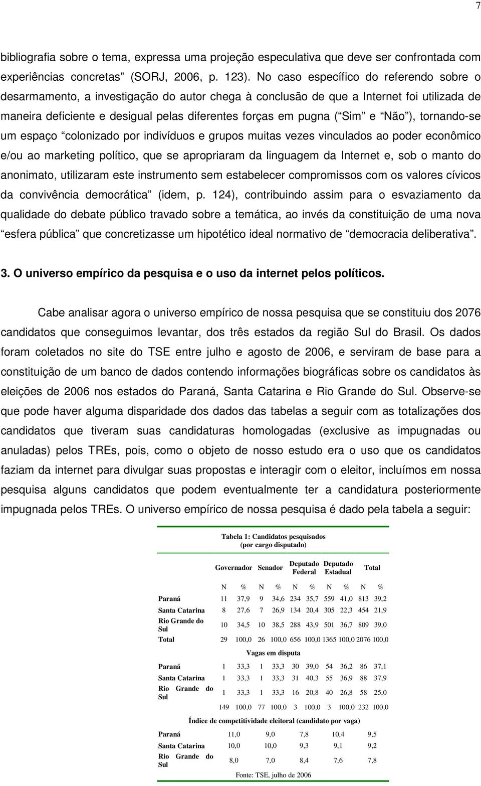 e Não ), tornando-se um espaço colonizado por indivíduos e grupos muitas vezes vinculados ao poder econômico e/ou ao marketing político, que se apropriaram da linguagem da Internet e, sob o manto do