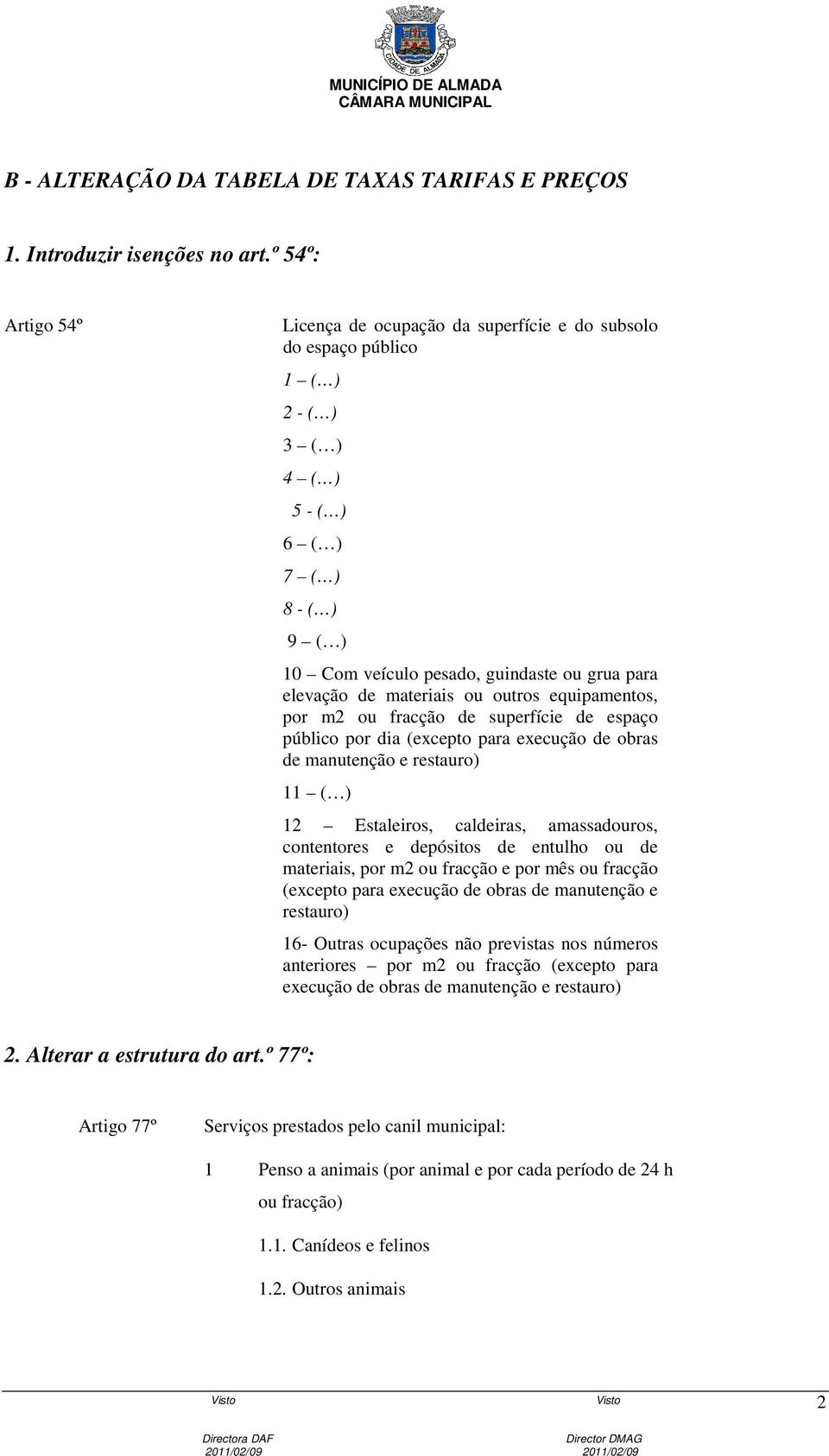 de materiais ou outros equipamentos, por m2 ou fracção de superfície de espaço público por dia (excepto para execução de obras de manutenção e restauro) 11 ( ) 12 Estaleiros, caldeiras, amassadouros,