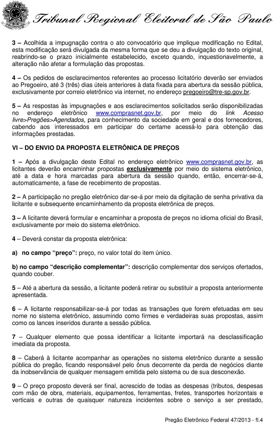 4 Os pedidos de esclarecimentos referentes ao processo licitatório deverão ser enviados ao Pregoeiro, até 3 (três) dias úteis anteriores à data fixada para abertura da sessão pública, exclusivamente