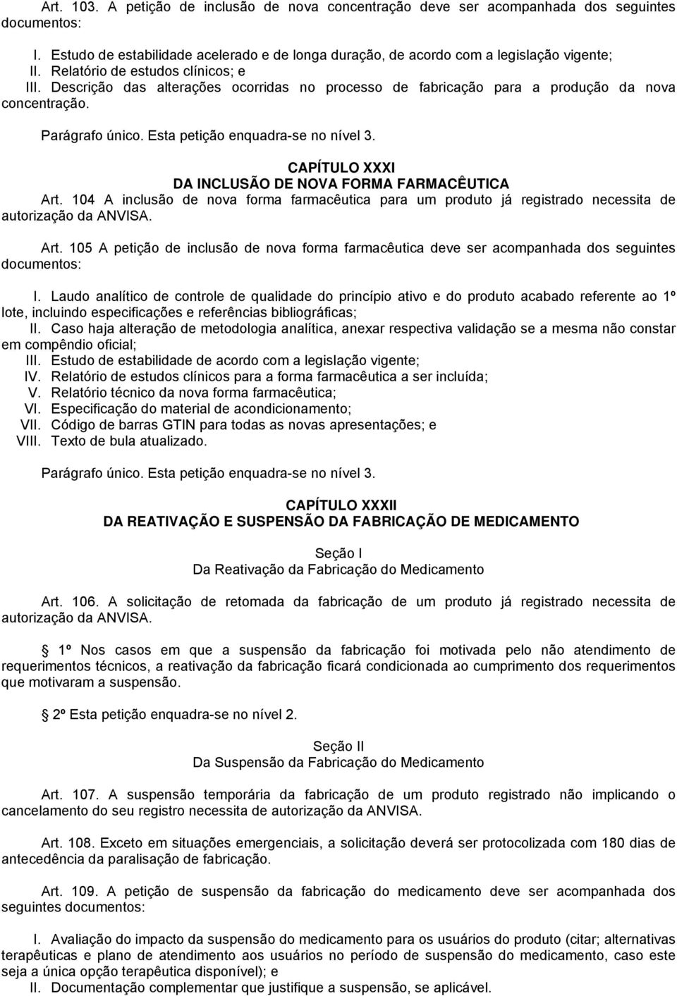 CAPÍTULO XXXI DA INCLUSÃO DE NOVA FORMA FARMACÊUTICA Art. 104 A inclusão de nova forma farmacêutica para um produto já registrado necessita de autorização da ANVISA. Art. 105 A petição de inclusão de nova forma farmacêutica deve ser acompanhada dos seguintes documentos: I.