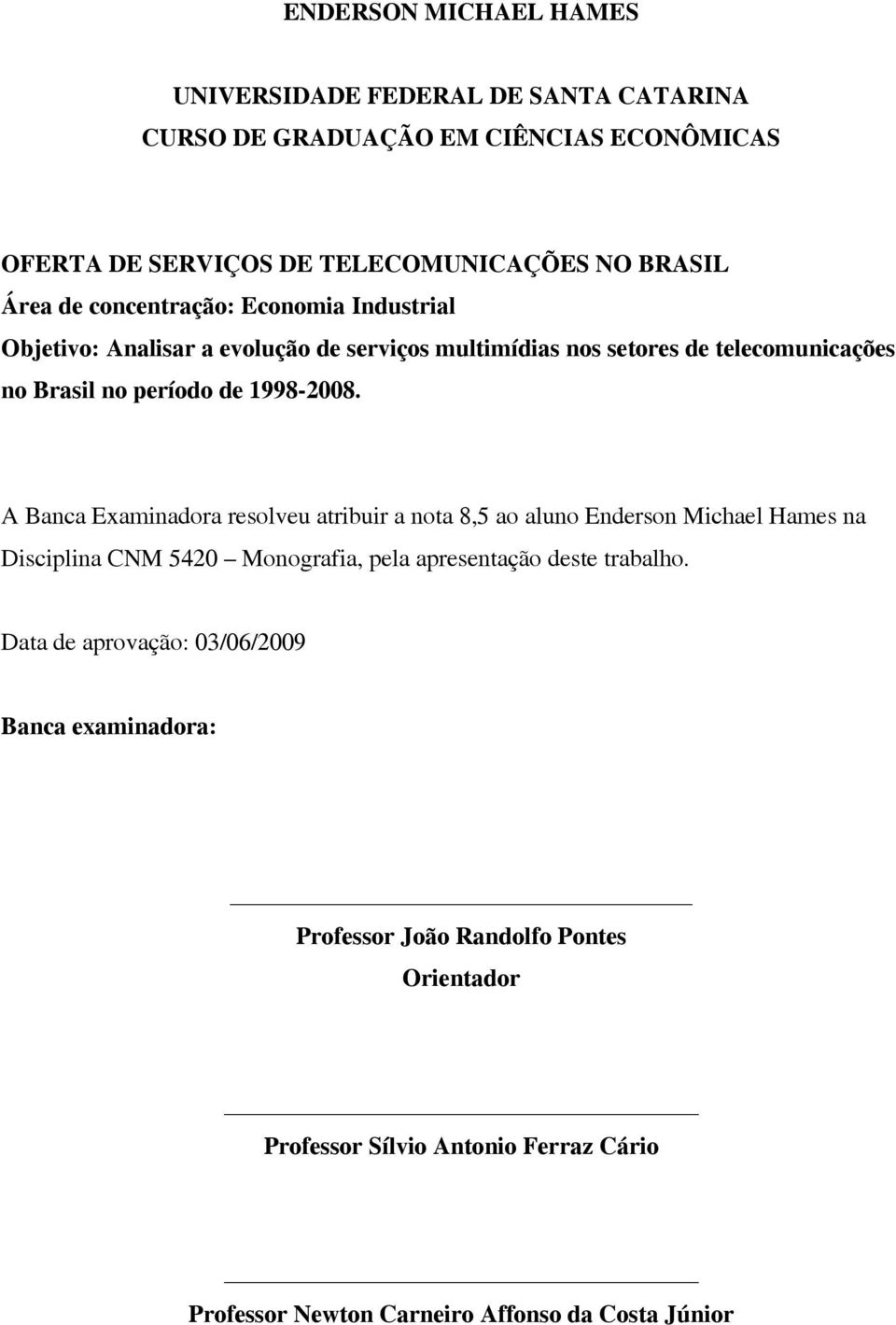 A Banca Examinadora resolveu atribuir a nota 8,5 ao aluno Enderson Michael Hames na Disciplina CNM 5420 Monografia, pela apresentação deste trabalho.