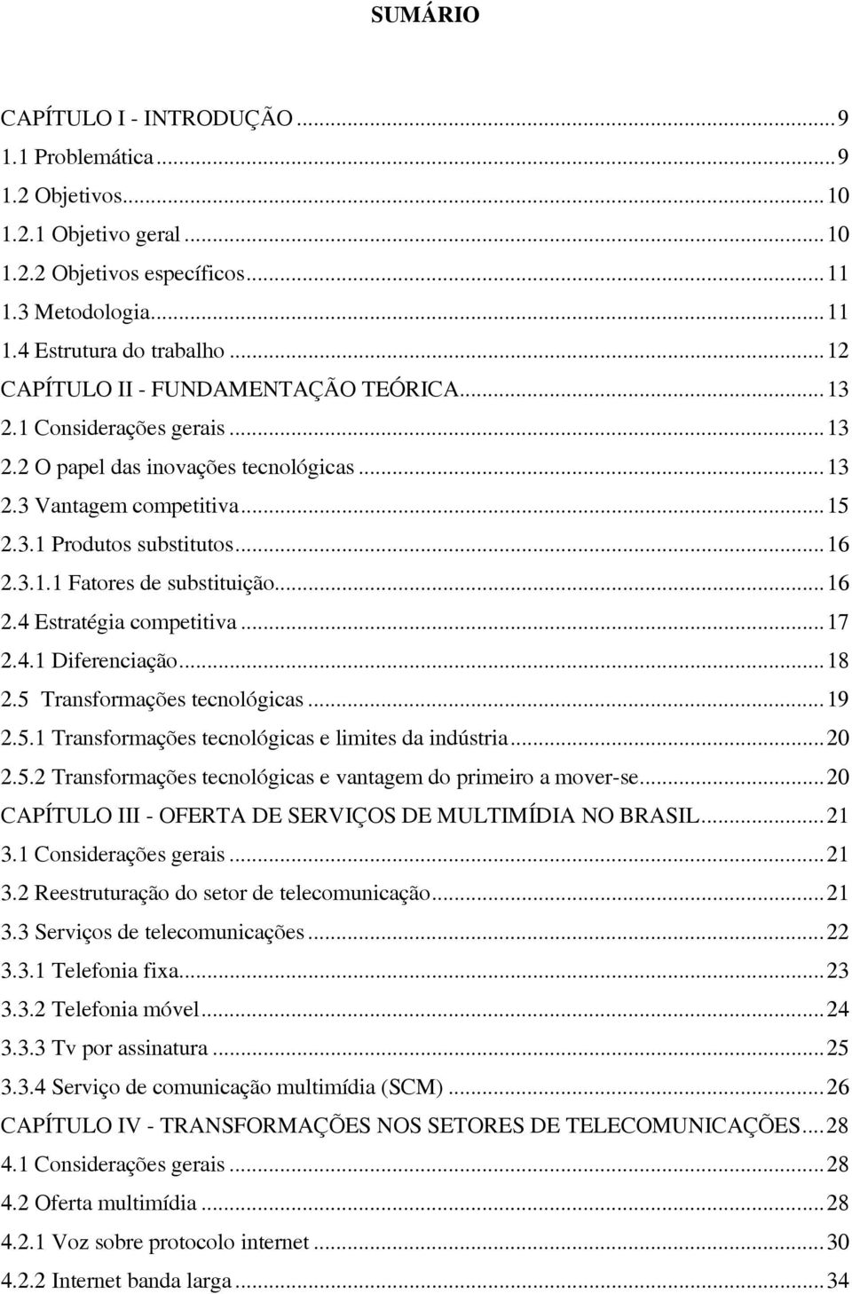 ..16 2.4 Estratégia competitiva...17 2.4.1 Diferenciação...18 2.5 Transformações tecnológicas...19 2.5.1 Transformações tecnológicas e limites da indústria...20 2.5.2 Transformações tecnológicas e vantagem do primeiro a mover-se.