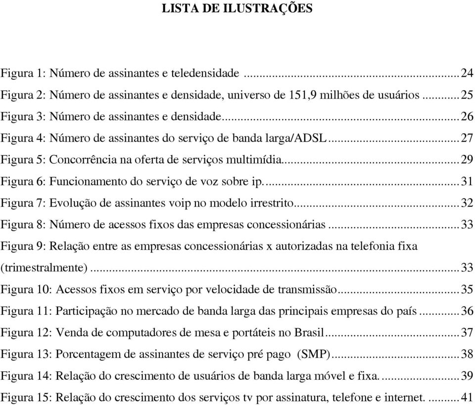 ..29 Figura 6: Funcionamento do serviço de voz sobre ip...31 Figura 7: Evolução de assinantes voip no modelo irrestrito...32 Figura 8: Número de acessos fixos das empresas concessionárias.