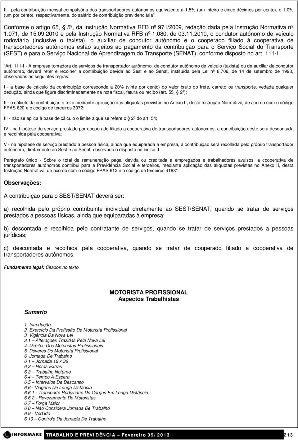 2010, o condutor autônomo de veículo rodoviário (inclusive o taxista), o auxiliar de condutor autônomo e o cooperado filiado à cooperativa de transportadores autônomos estão sujeitos ao pagamento da