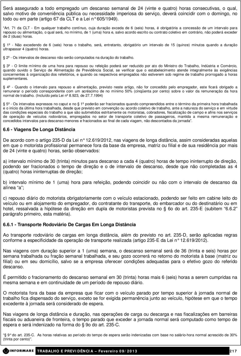 71 da CLT - Em qualquer trabalho contínuo, cuja duração exceda de 6 (seis) horas, é obrigatória a concessão de um intervalo para repouso ou alimentação, o qual será, no mínimo, de 1 (uma) hora e,