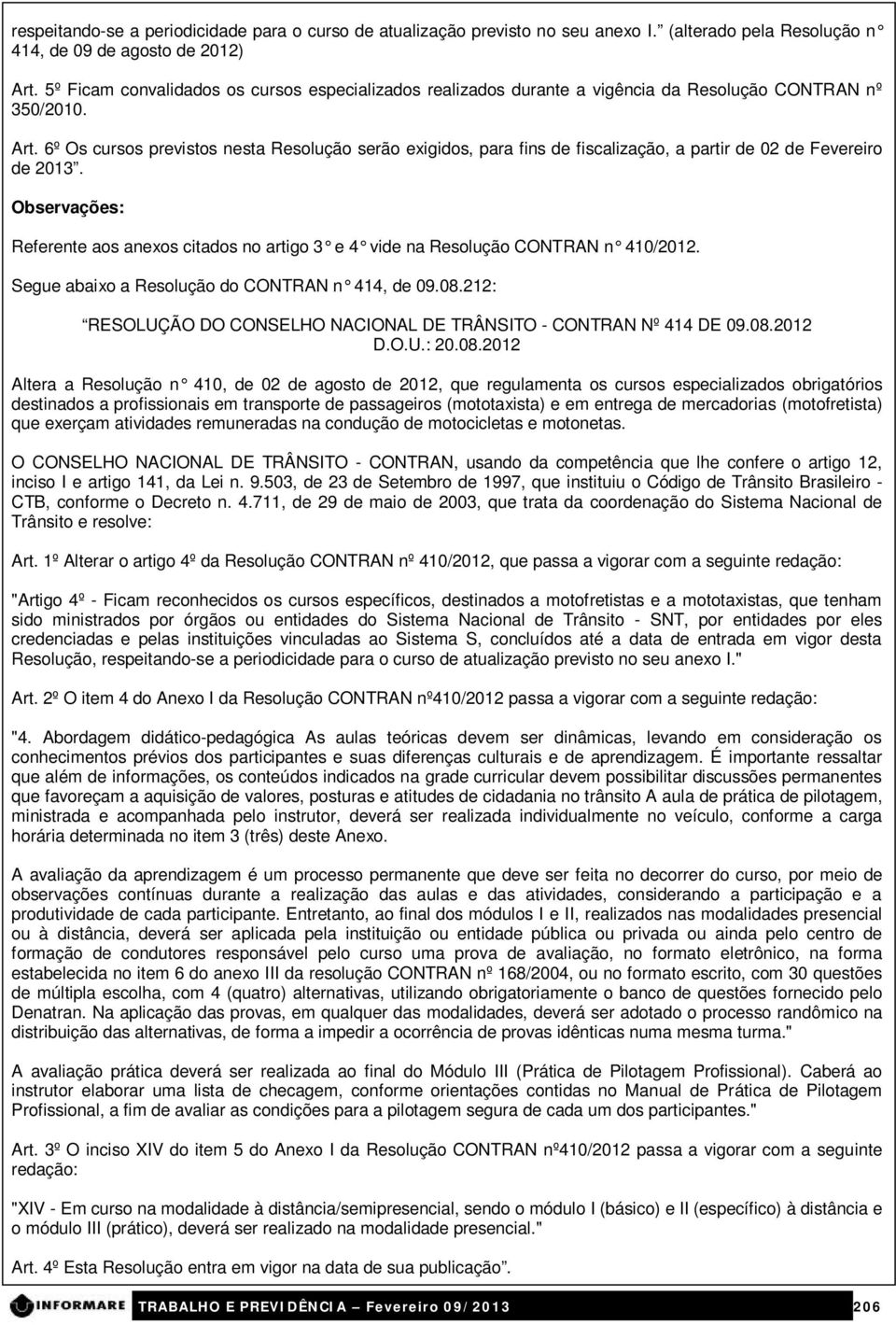 6º Os cursos previstos nesta Resolução serão exigidos, para fins de fiscalização, a partir de 02 de Fevereiro de 2013.