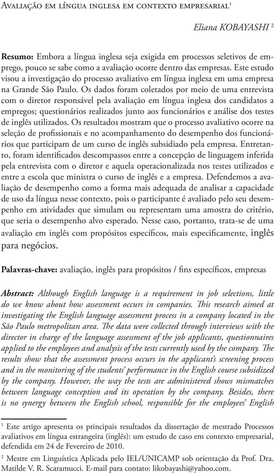 Os dados foram coletados por meio de uma entrevista com o diretor responsável pela avaliação em língua inglesa dos candidatos a empregos; questionários realizados junto aos funcionários e análise dos