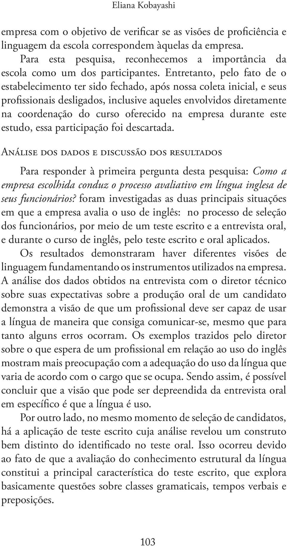 Entretanto, pelo fato de o estabelecimento ter sido fechado, após nossa coleta inicial, e seus profissionais desligados, inclusive aqueles envolvidos diretamente na coordenação do curso oferecido na