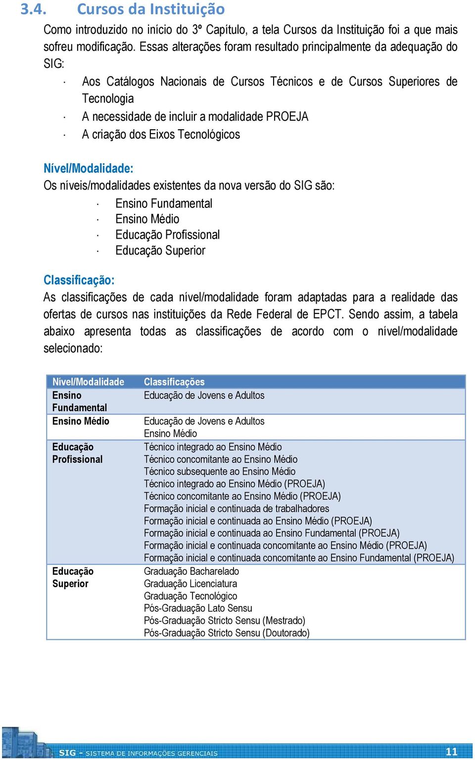 criação dos Eixos Tecnológicos Nível/Modalidade: Os níveis/modalidades existentes da nova versão do SIG são: Ensino Fundamental Ensino Médio Educação Profissional Educação Superior Classificação: As