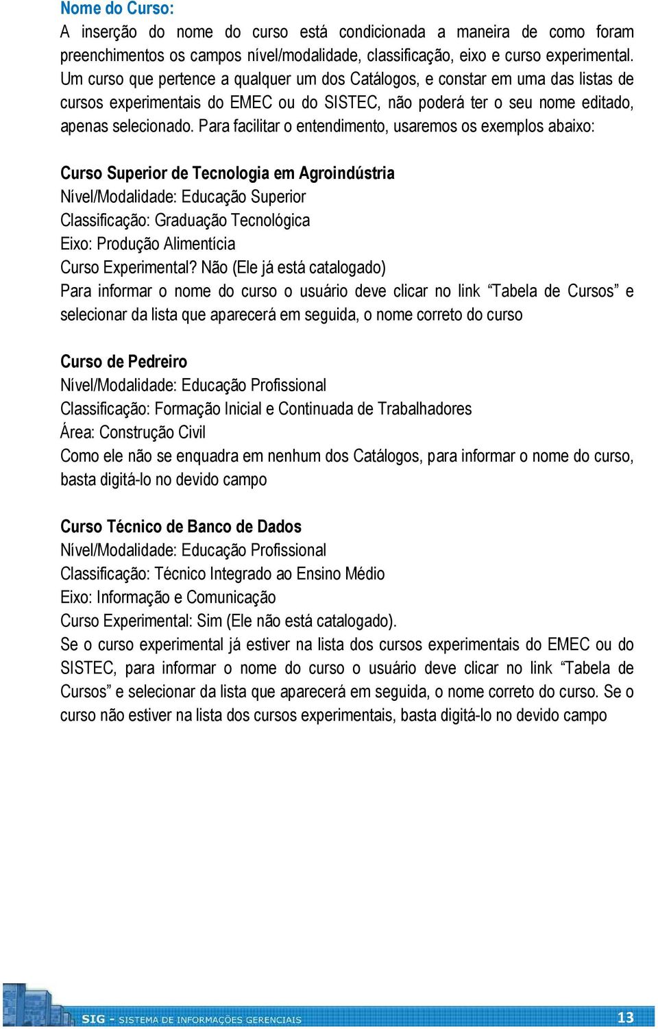 Para facilitar o entendimento, usaremos os exemplos abaixo: Curso Superior de Tecnologia em Agroindústria Nível/Modalidade: Educação Superior Classificação: Graduação Tecnológica Eixo: Produção