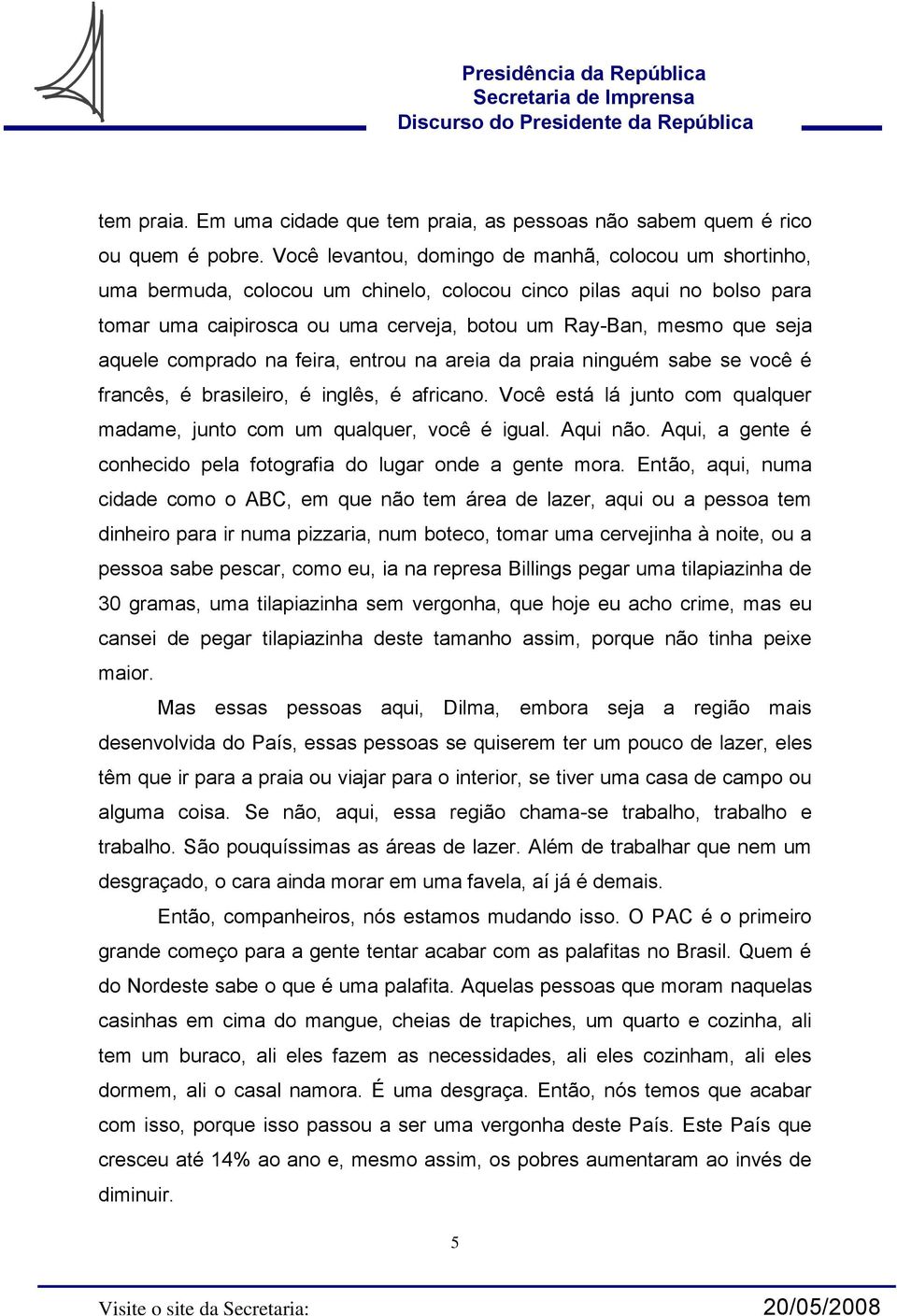 aquele comprado na feira, entrou na areia da praia ninguém sabe se você é francês, é brasileiro, é inglês, é africano. Você está lá junto com qualquer madame, junto com um qualquer, você é igual.