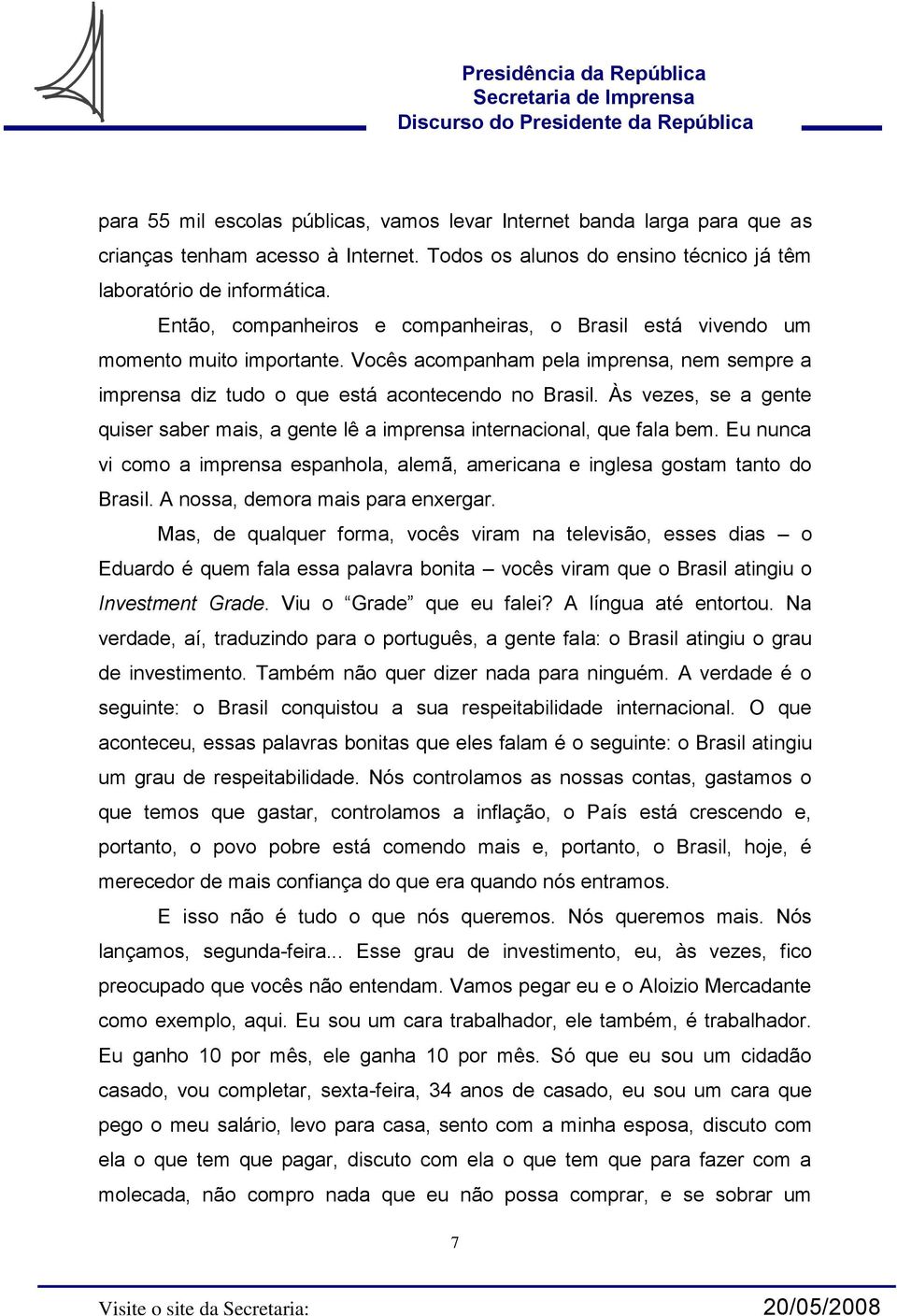 Às vezes, se a gente quiser saber mais, a gente lê a imprensa internacional, que fala bem. Eu nunca vi como a imprensa espanhola, alemã, americana e inglesa gostam tanto do Brasil.