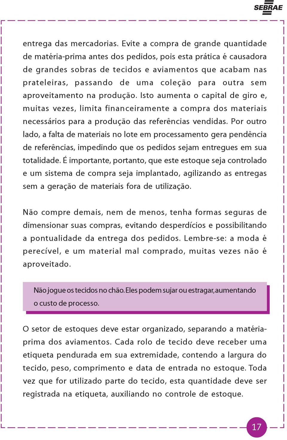 para outra sem aproveitamento na produção. Isto aumenta o capital de giro e, muitas vezes, limita financeiramente a compra dos materiais necessários para a produção das referências vendidas.