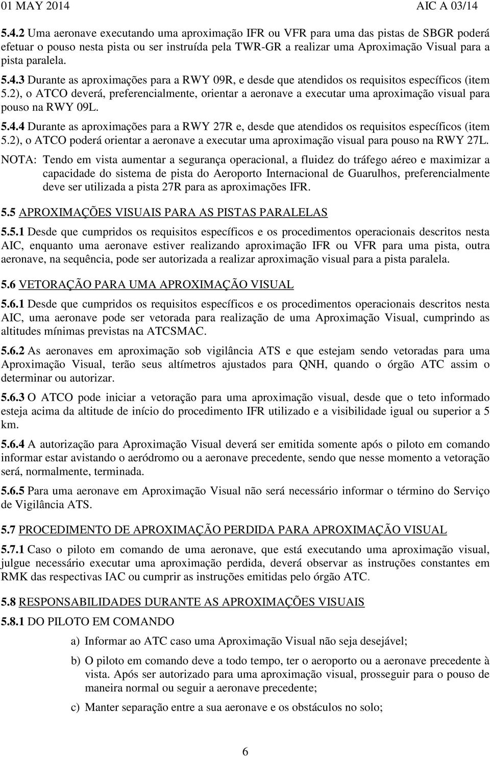 2), o deverá, preferencialmente, orientar a aeronave a executar uma aproximação visual para pouso na RWY 09L. 5.4.