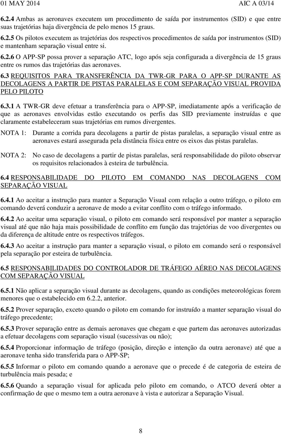 3 REQUISITOS PARA TRANSFERÊNCIA DA TWR-GR PARA O APP-SP DURANTE AS DECOLAGENS A PARTIR DE PISTAS PARALELAS E COM SEPARAÇÃO VISUAL PROVIDA PELO PILOTO 6.3.1 A TWR-GR deve efetuar a transferência para