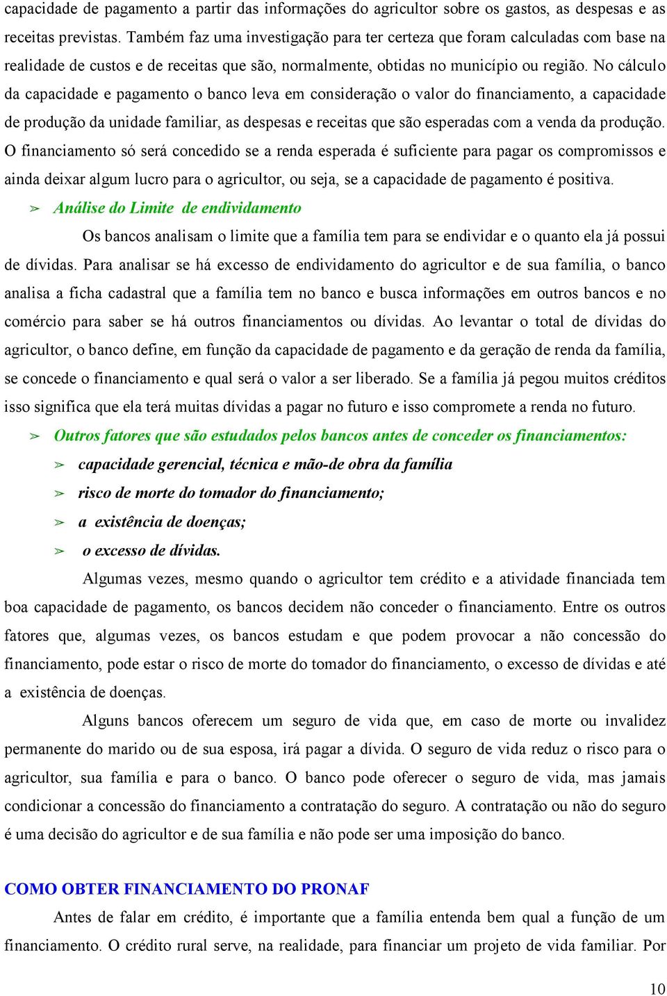 No cálculo da capacidade e pagamento o banco leva em consideração o valor do financiamento, a capacidade de produção da unidade familiar, as despesas e receitas que são esperadas com a venda da