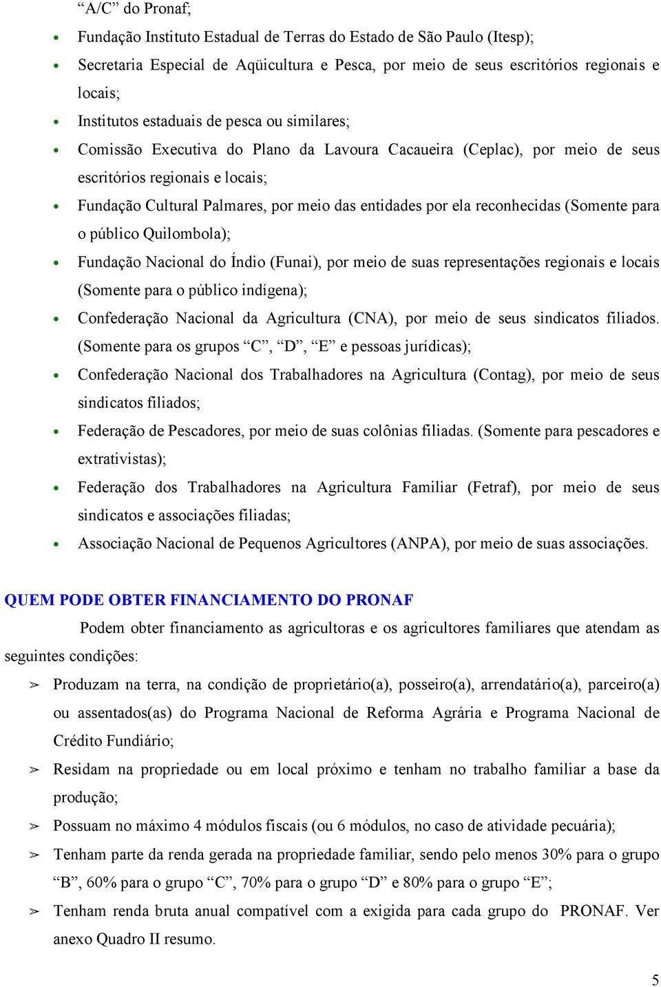 reconhecidas (Somente para o público Quilombola); Fundação Nacional do Índio (Funai), por meio de suas representações regionais e locais (Somente para o público indígena); Confederação Nacional da