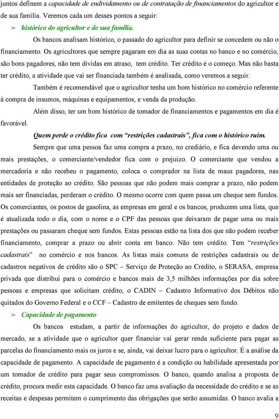 Os agricultores que sempre pagaram em dia as suas contas no banco e no comércio, são bons pagadores, não tem dívidas em atraso, tem crédito. Ter crédito é o começo.