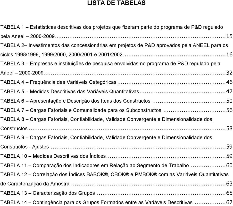 ... 16 TABELA 3 Empresas e instituições de pesquisa envolvidas no programa de P&D regulado pela Aneel 2000-2009.... 32 TABELA 4 Frequência das Variáveis Categóricas.