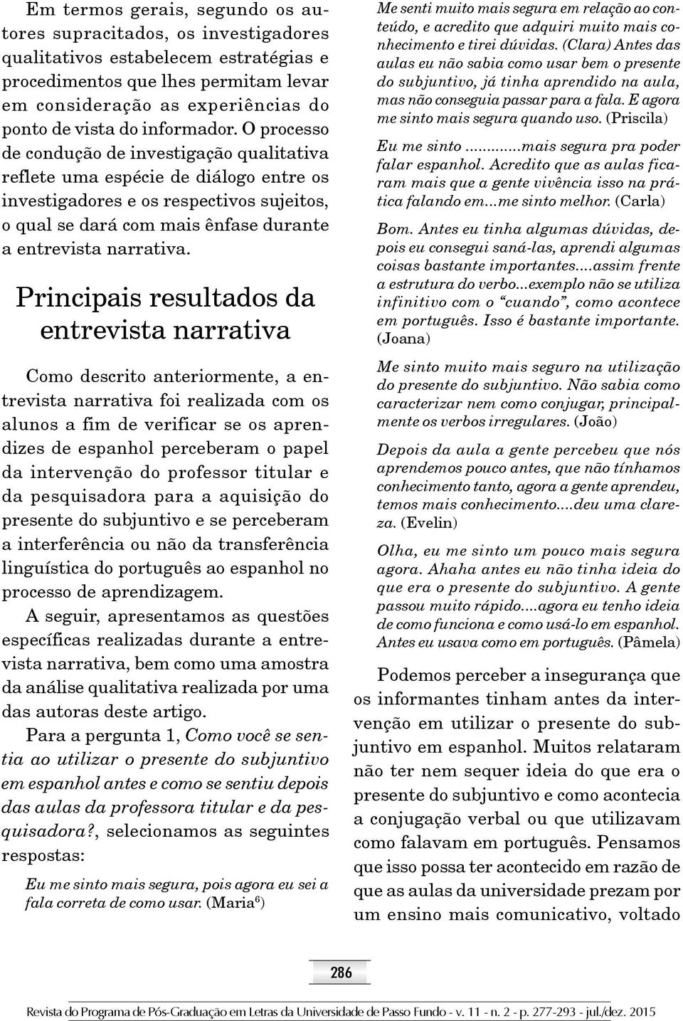 O processo de condução de investigação qualitativa reflete uma espécie de diálogo entre os investigadores e os respectivos sujeitos, o qual se dará com mais ênfase durante a entrevista narrativa.