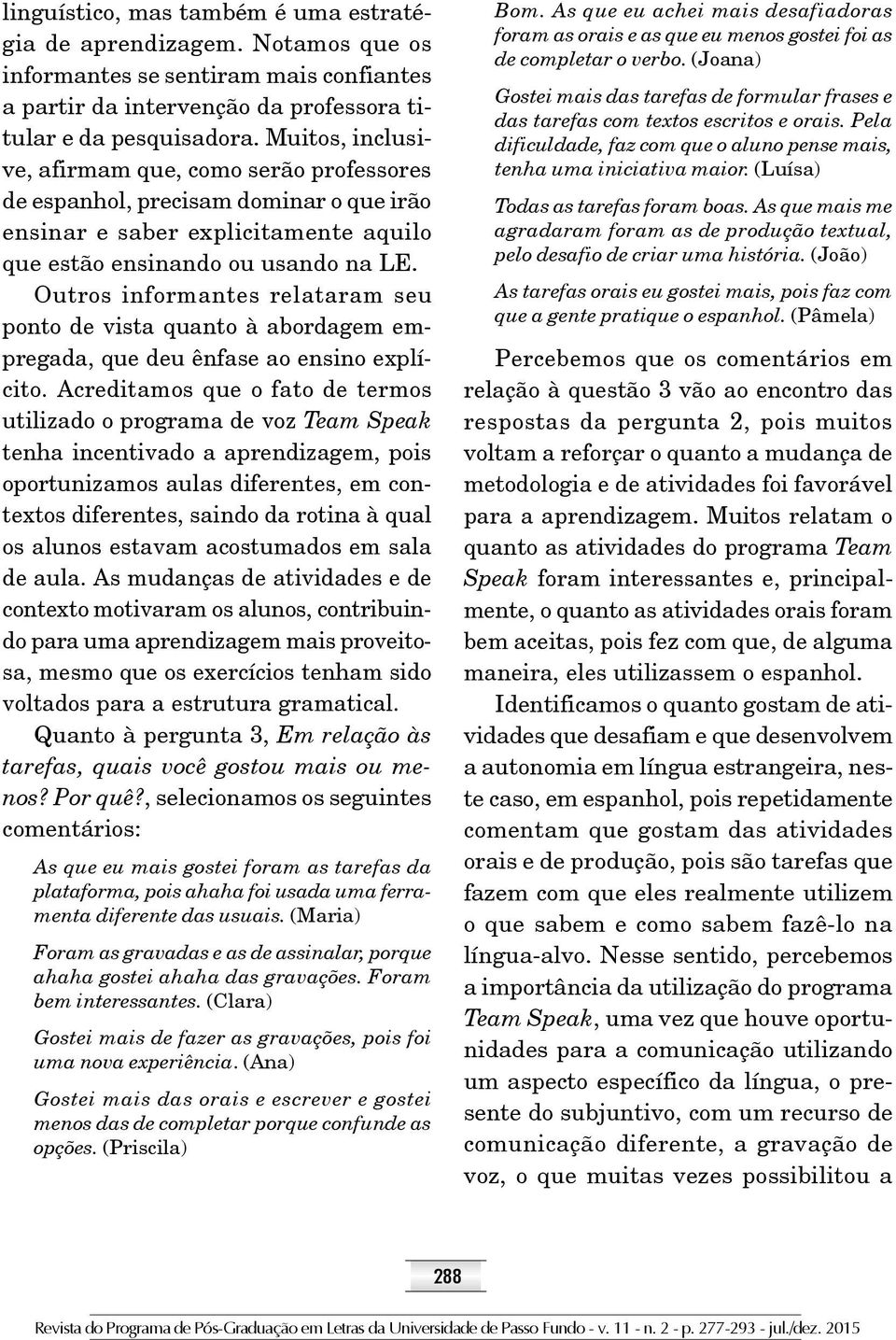 Outros informantes relataram seu ponto de vista quanto à abordagem empregada, que deu ênfase ao ensino explícito.