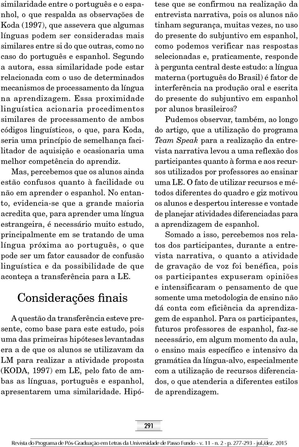 Essa proximidade linguística acionaria procedimentos similares de processamento de ambos códigos linguísticos, o que, para Koda, seria uma princípio de semelhança facilitador de aquisição e