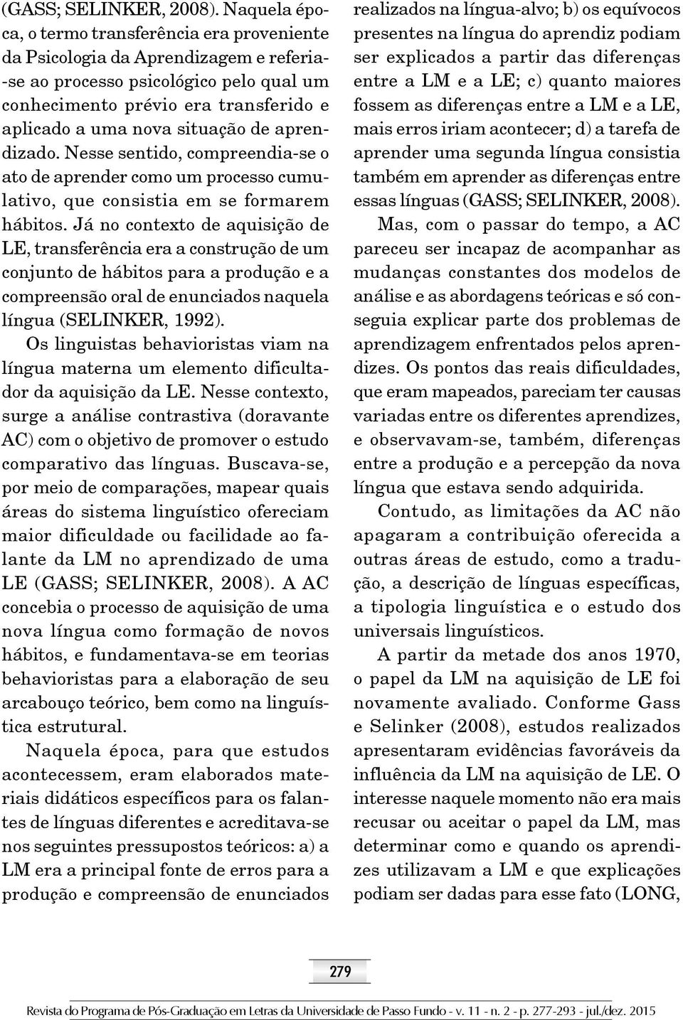 situação de aprendizado. Nesse sentido, compreendia-se o ato de aprender como um processo cumulativo, que consistia em se formarem hábitos.