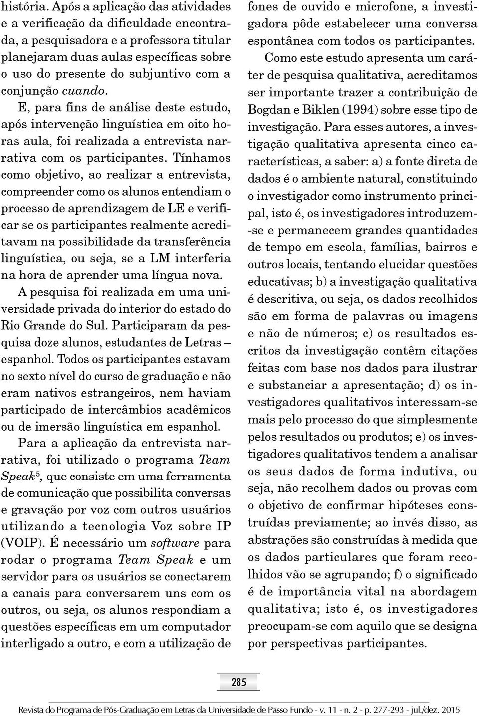 conjunção cuando. E, para fins de análise deste estudo, após intervenção linguística em oito horas aula, foi realizada a entrevista narrativa com os participantes.