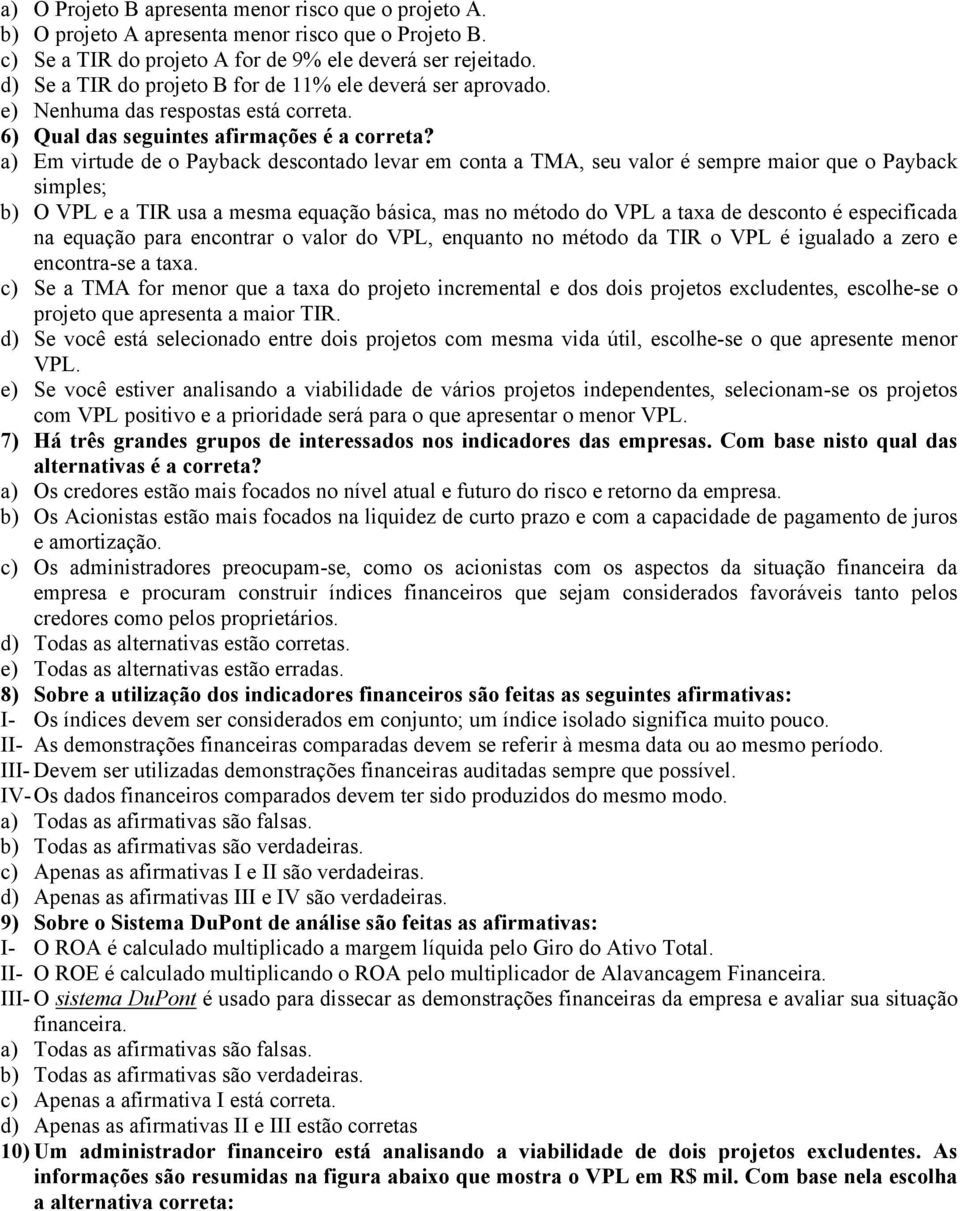 Em virtude de o Payback descontado levar em conta a TMA, seu valor é sempre maior que o Payback simples; O VPL e a TIR usa a mesma equação básica, mas no método do VPL a taxa de desconto é