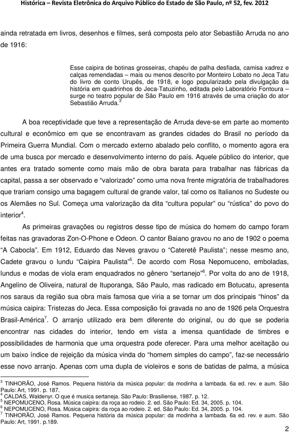 Fontoura surge no teatro popular de São Paulo em 1916 através de uma criação do ator Sebastião Arruda.