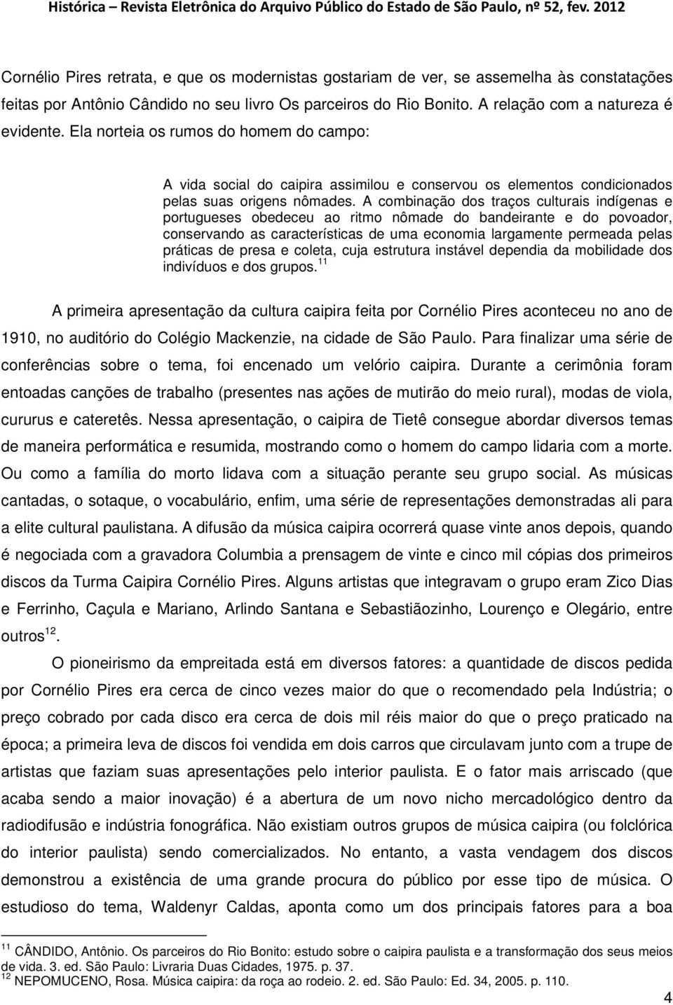 A combinação dos traços culturais indígenas e portugueses obedeceu ao ritmo nômade do bandeirante e do povoador, conservando as características de uma economia largamente permeada pelas práticas de