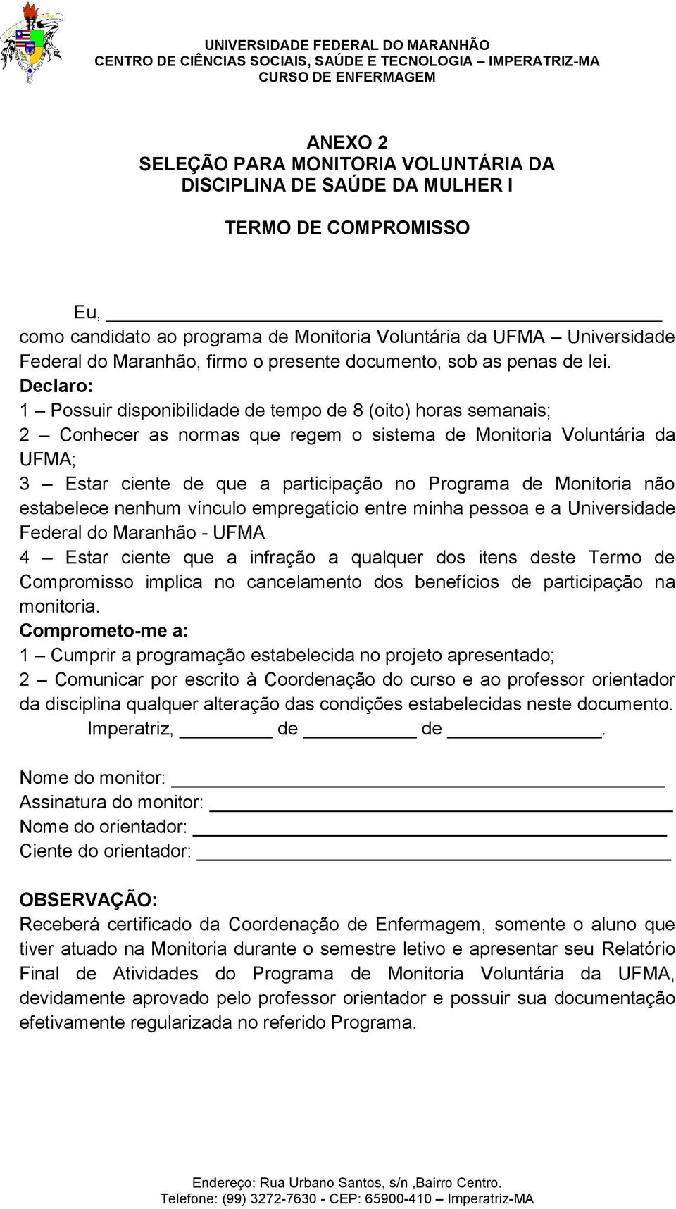 Declaro: 1 Possuir disponibilidade de tempo de 8 (oito) horas semanais; 2 Conhecer as normas que regem o sistema de Monitoria Voluntária da UFMA; 3 Estar ciente de que a participação no Programa de