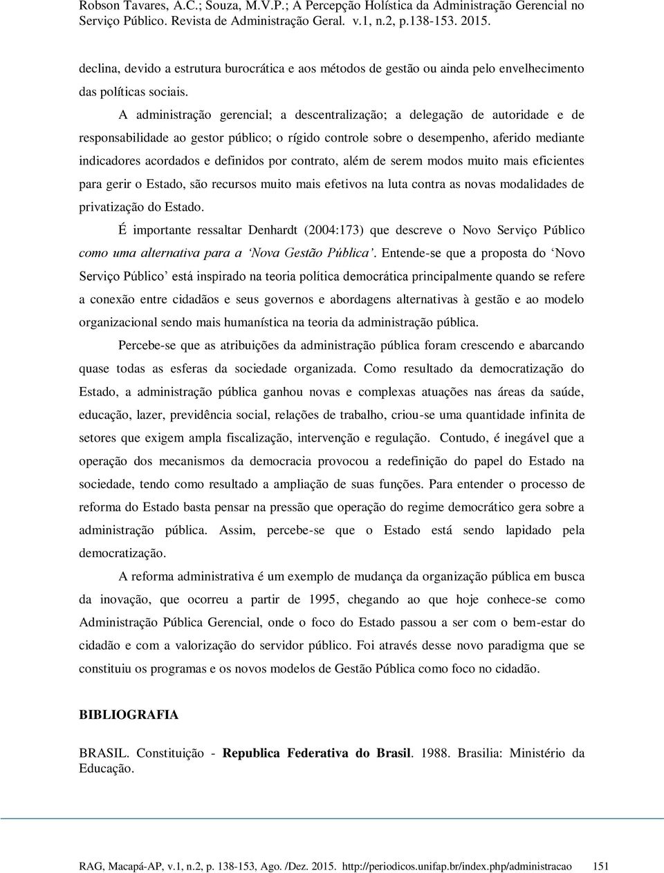 definidos por contrato, além de serem modos muito mais eficientes para gerir o Estado, são recursos muito mais efetivos na luta contra as novas modalidades de privatização do Estado.