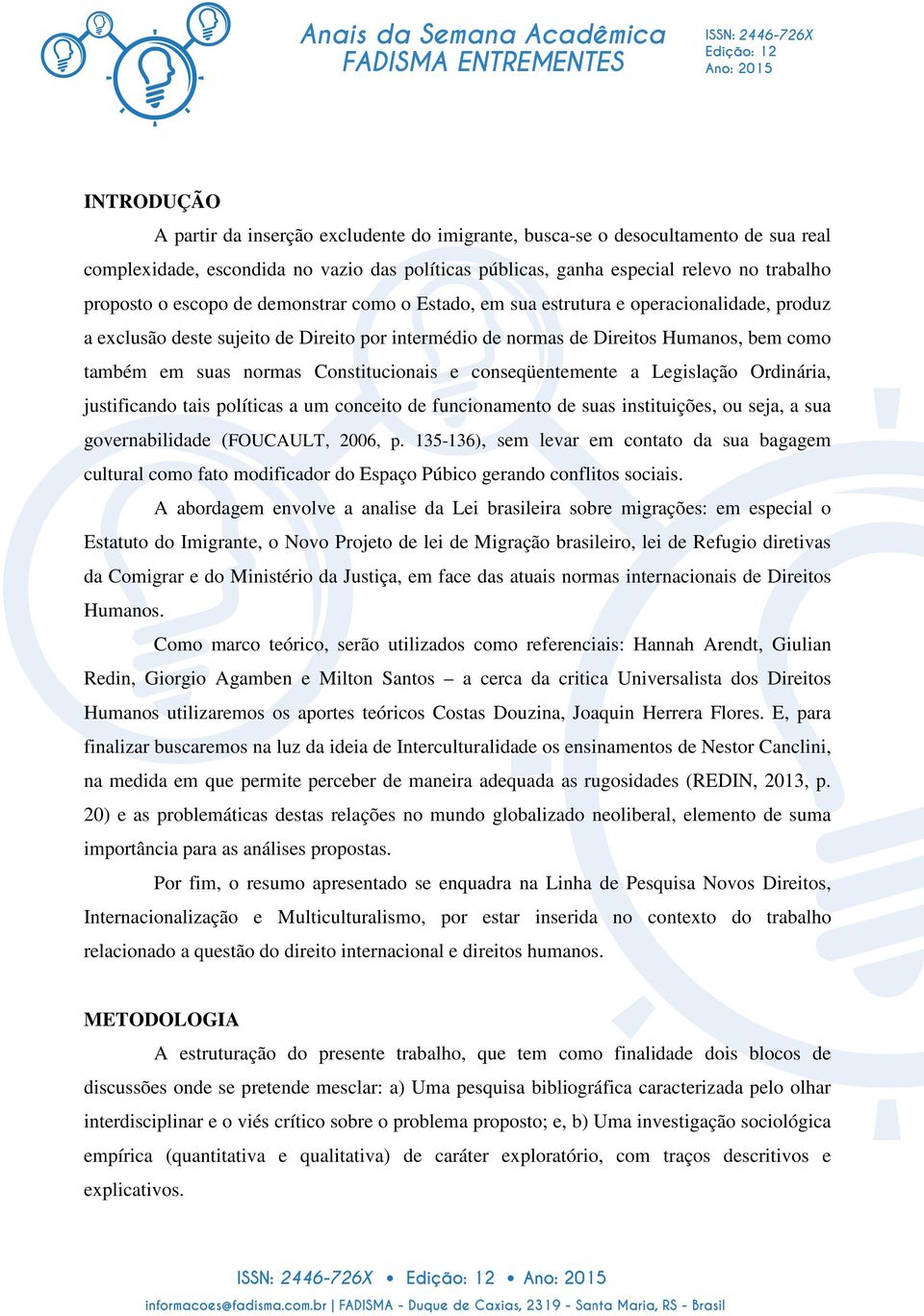 Constitucionais e conseqüentemente a Legislação Ordinária, justificando tais políticas a um conceito de funcionamento de suas instituições, ou seja, a sua governabilidade (FOUCAULT, 2006, p.