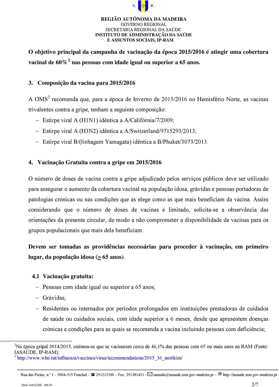 A (H1N1) idêntica a A/Califórnia/7/2009; Estirpe viral A (H3N2) idêntica a A/Switzerland/9715293/2013; Estirpe viral B/(linhagem Yamagata) idêntica a B/Phuket/3073/2013. 4.