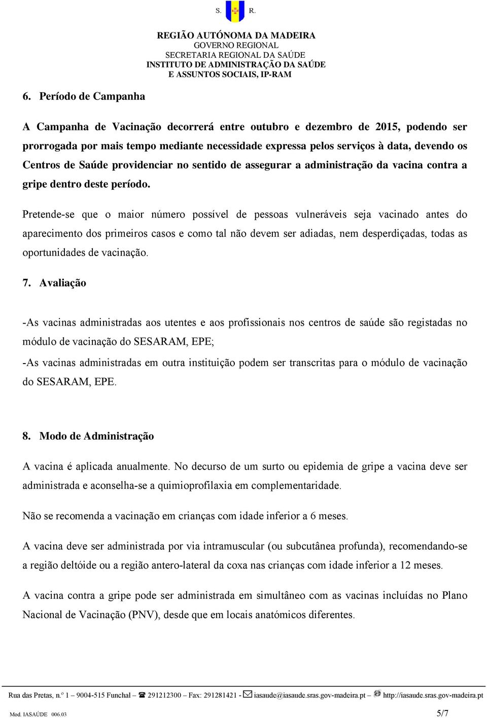 Pretende-se que o maior número possível de pessoas vulneráveis seja vacinado antes do aparecimento dos primeiros casos e como tal não devem ser adiadas, nem desperdiçadas, todas as oportunidades de