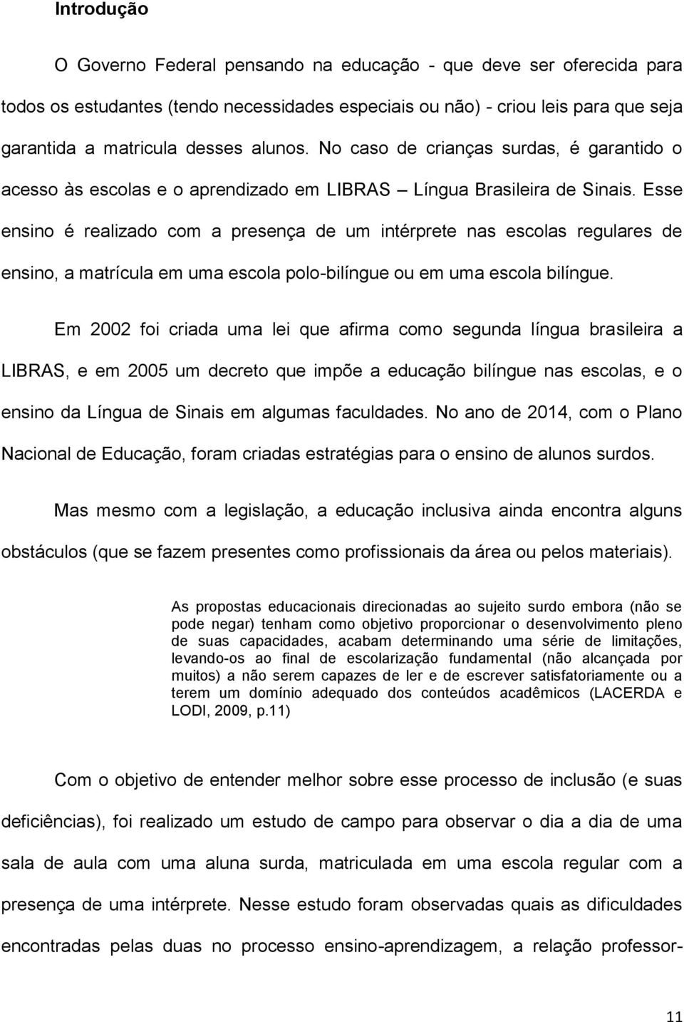 Esse ensino é realizado com a presença de um intérprete nas escolas regulares de ensino, a matrícula em uma escola polo-bilíngue ou em uma escola bilíngue.