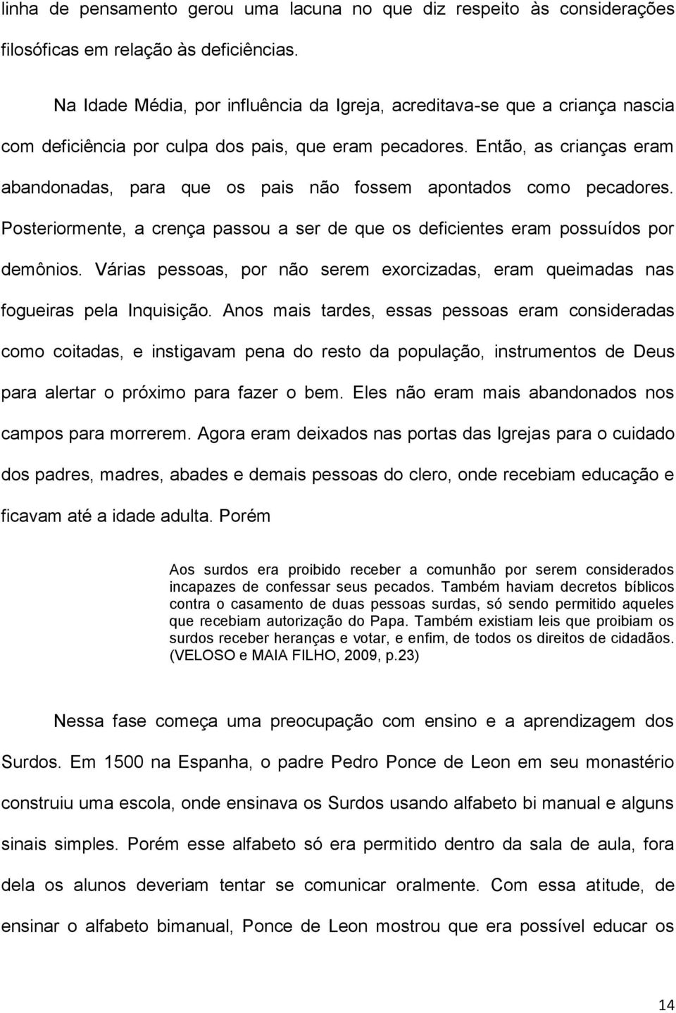 Então, as crianças eram abandonadas, para que os pais não fossem apontados como pecadores. Posteriormente, a crença passou a ser de que os deficientes eram possuídos por demônios.