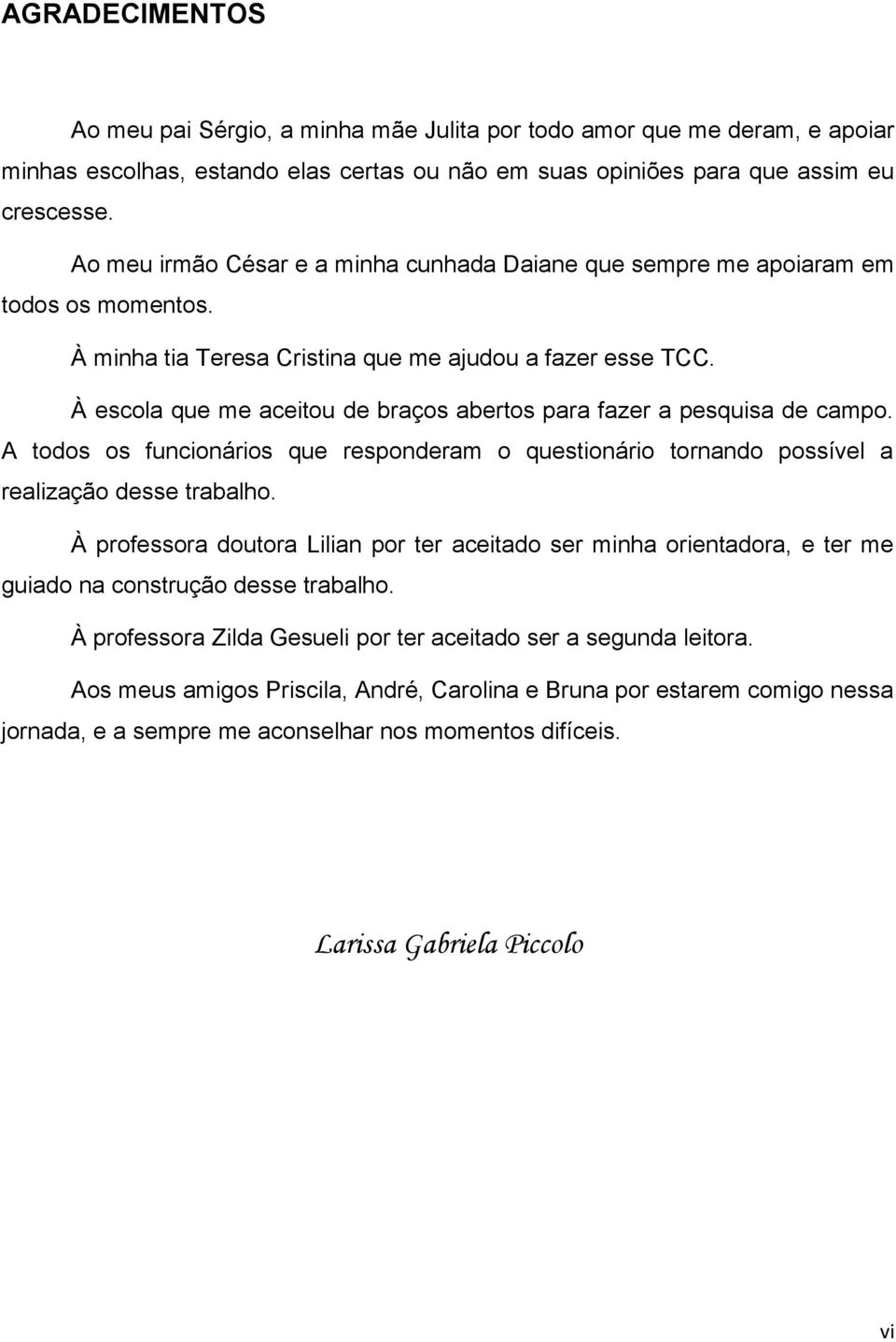 À escola que me aceitou de braços abertos para fazer a pesquisa de campo. A todos os funcionários que responderam o questionário tornando possível a realização desse trabalho.