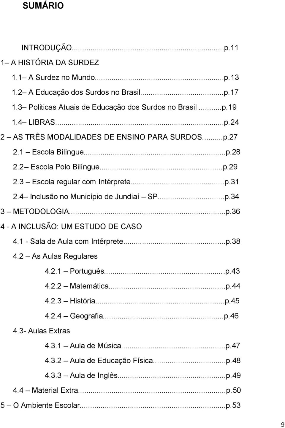 4 Inclusão no Município de Jundiaí SP...p.34 3 METODOLOGIA...p.36 4 - A INCLUSÃO: UM ESTUDO DE CASO 4.1 - Sala de Aula com Intérprete...p.38 4.2 As Aulas Regulares 4.2.1 Português...p.43 4.2.2 Matemática.