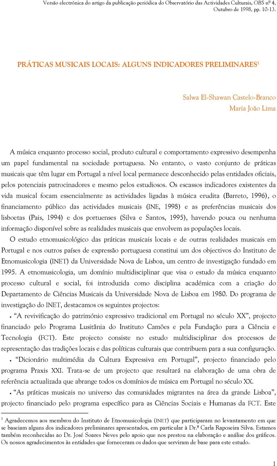 No entanto, o vasto conjunto de práticas musicais que têm lugar em Portugal a nível local permanece desconhecido pelas entidades oficiais, pelos potenciais patrocinadores e mesmo pelos estudiosos.