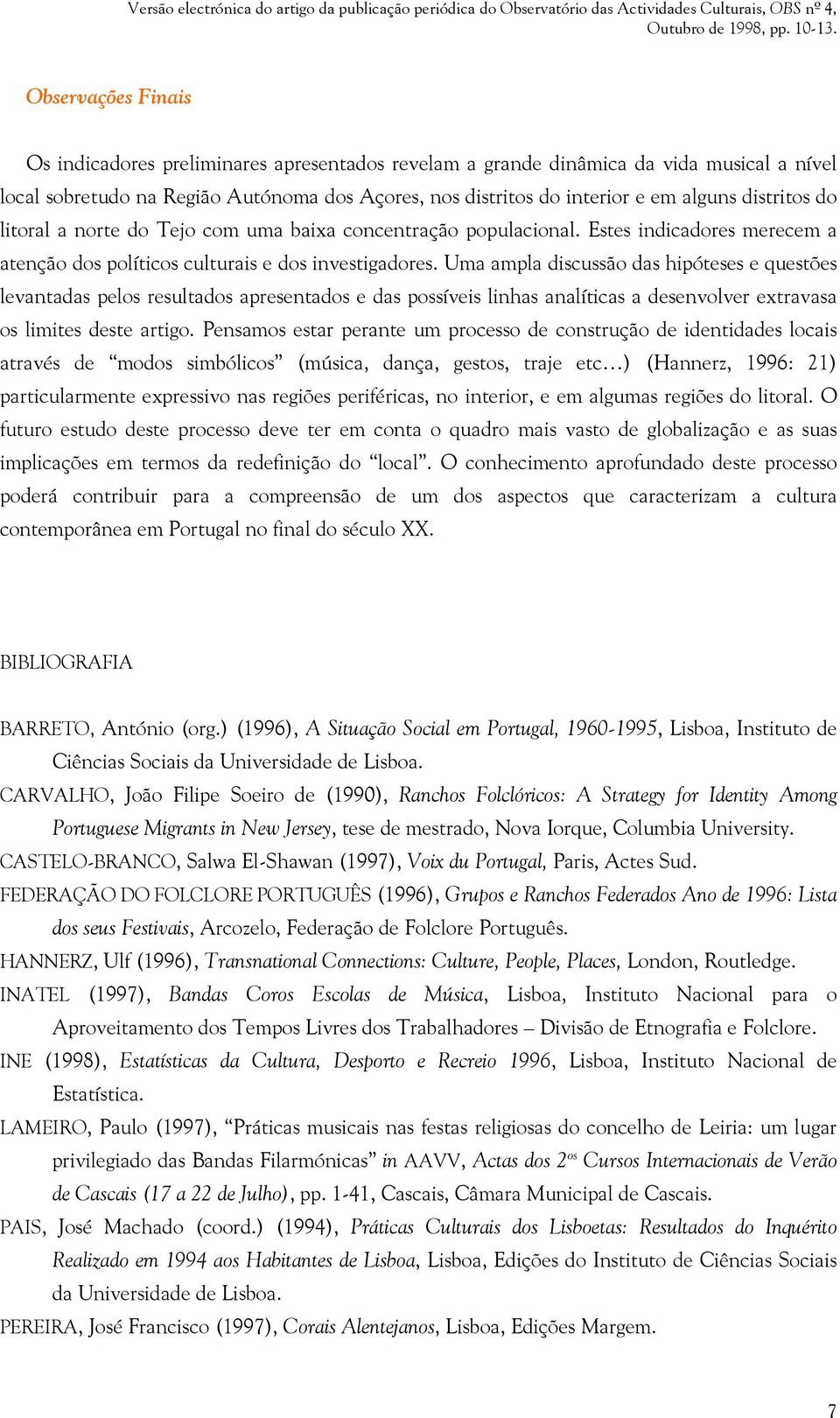 Uma ampla discussão das hipóteses e questões levantadas pelos resultados apresentados e das possíveis linhas analíticas a desenvolver extravasa os limites deste artigo.