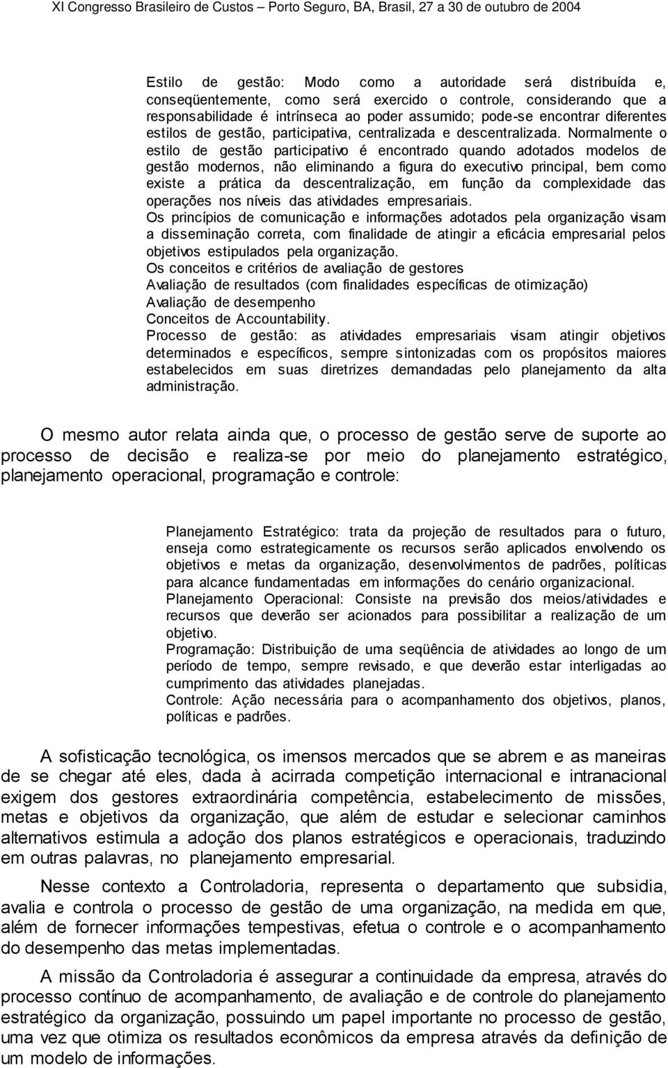 Normalmente o estilo de gestão participativo é encontrado quando adotados modelos de gestão modernos, não eliminando a figura do executivo principal, bem como existe a prática da descentralização, em