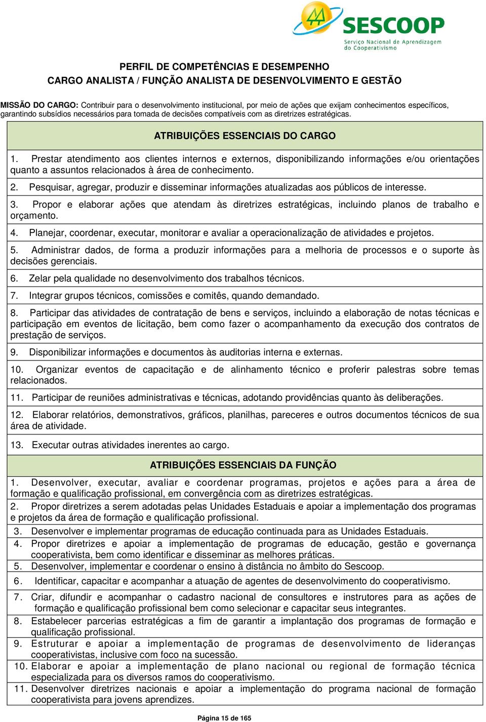 Prestar atendimento aos clientes internos e externos, disponibilizando informações e/ou orientações quanto a assuntos relacionados à área de conhecimento. 2.