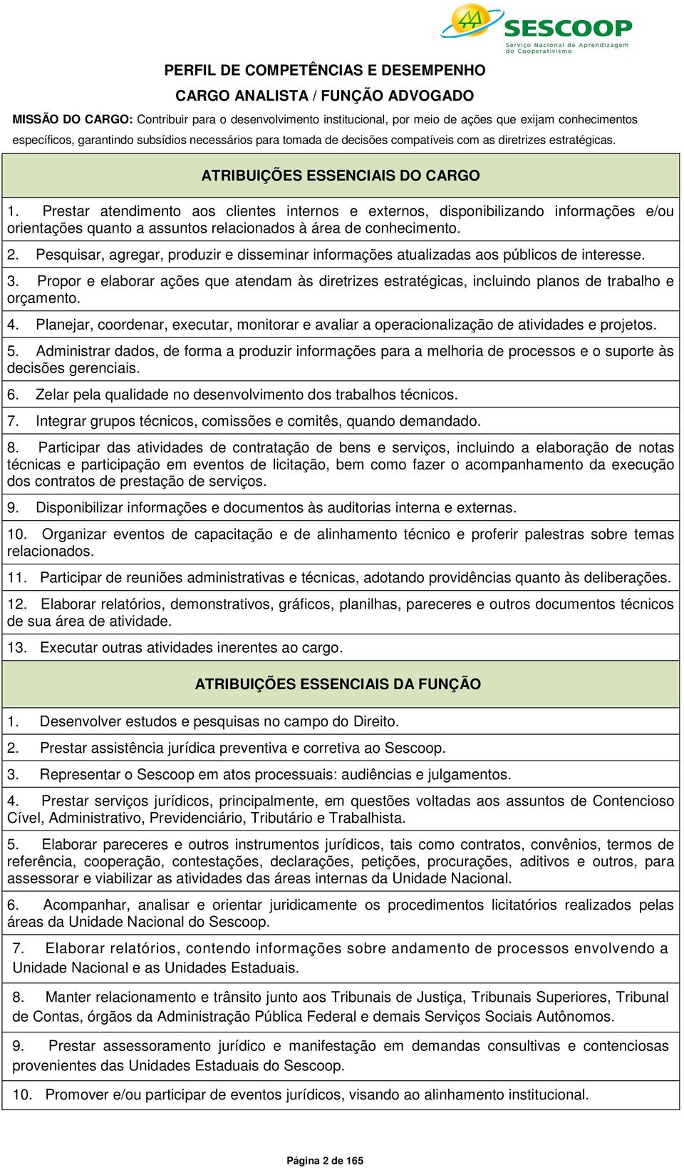 Prestar atendimento aos clientes internos e externos, disponibilizando informações e/ou orientações quanto a assuntos relacionados à área de conhecimento. 2.