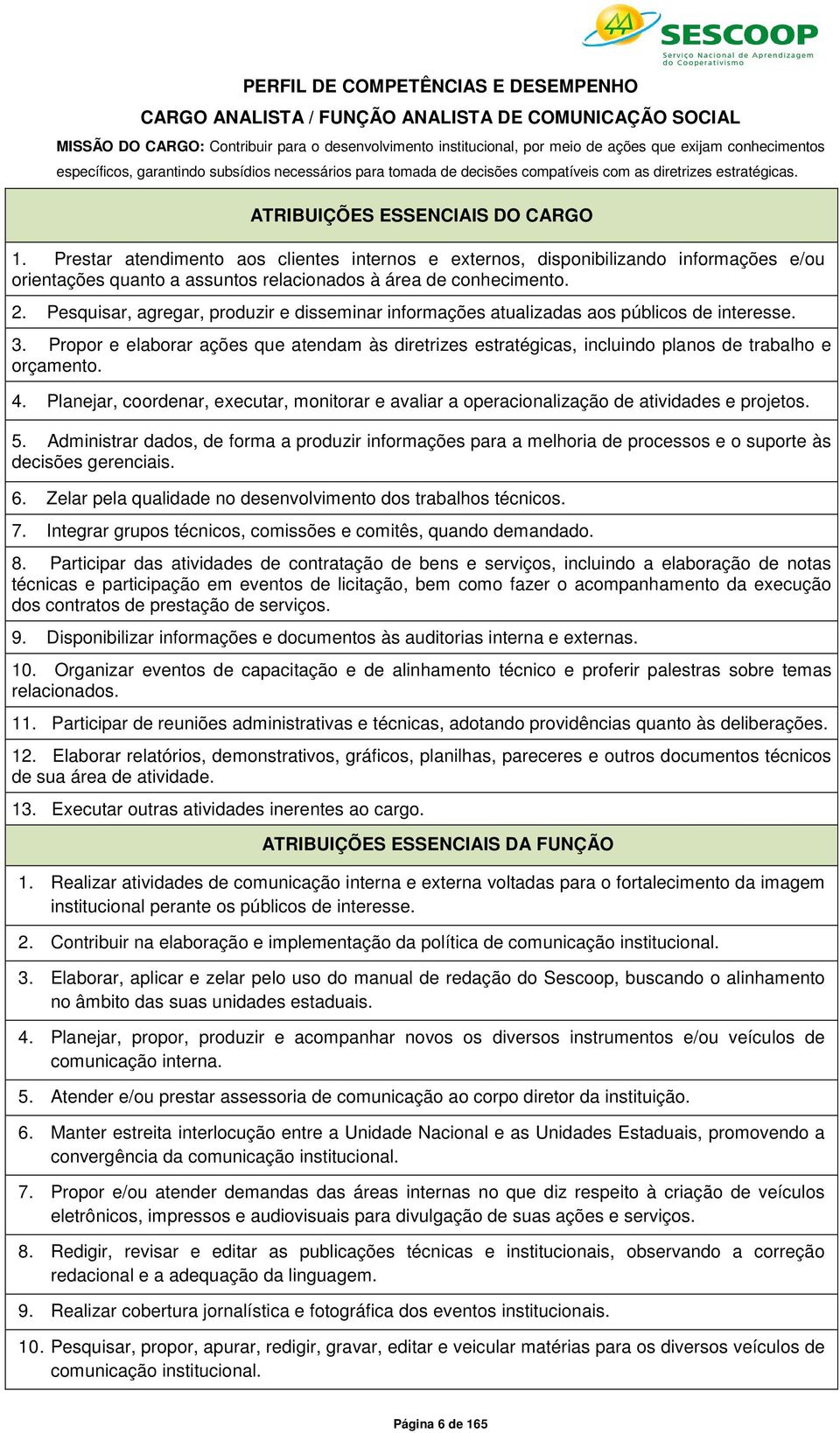 Prestar atendimento aos clientes internos e externos, disponibilizando informações e/ou orientações quanto a assuntos relacionados à área de conhecimento. 2.