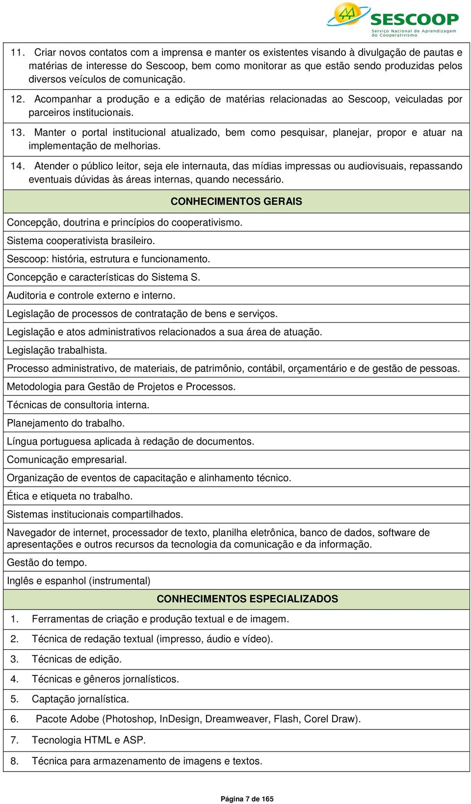 14. Atender o público leitor, seja ele internauta, das mídias impressas ou audiovisuais, repassando eventuais dúvidas às áreas internas, quando necessário.